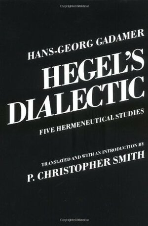 Hegel's Dialectic: Five Hermeneutical Studies by P.C. Smith, Hans-Georg Gadamer, P. Christopher Smith