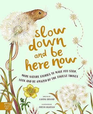 Slow Down and Be Here Now: More Nature Stories to Make You Stop, Look, and Be Amazed by the Tiniest Things by Laura Brand