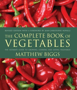 The Complete Book of Vegetables: The Ultimate Guide to Growing, Cooking and Eating Vegetables by Matthew Biggs, Jean-Christophe Novelli