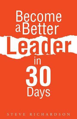 Become a Better Leader in 30 Days by Steve Richardson