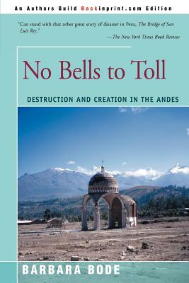 No Bells to Toll: Destruction and Creation in the Andes by Barbara Bode