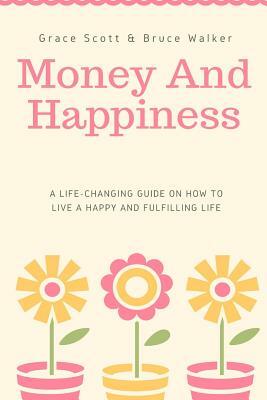 Money and Happiness: A Life-Changing Guide on How to Live a Happy and Fulfilling by Bruce Walker, Grace Scott