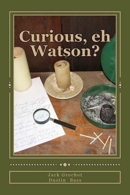 Curious, eh Watson?: Ten More SHERLOCK HOLMES Adventures by Jack Grochot