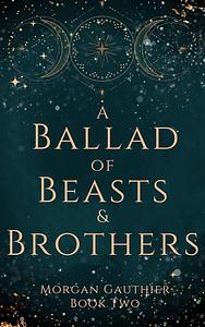 A Ballad of Beasts and Brothers by Morgan Gauthier