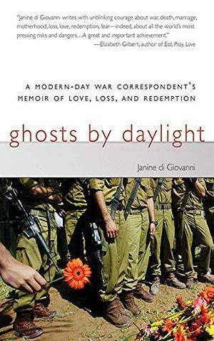 Ghosts by Daylight: A Modern-Day War Correspondent's Memoir of Love, Loss, and Redemption by Janine Di Giovanni, Janine Di Giovanni