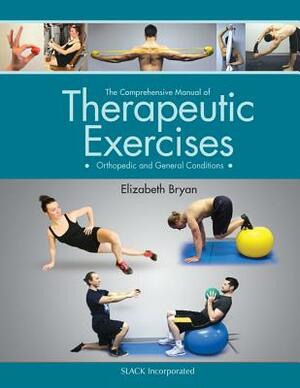 The Comprehensive Manual of Therapeutic Exercises: Orthopedic and General Conditions by Elizabeth Bryan