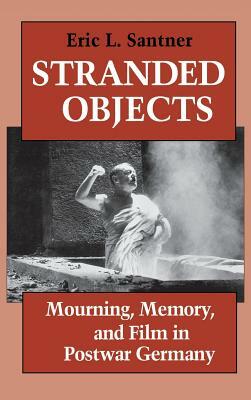 Stranded Objects: Mourning, Memory, and Film in Postwar Germany by Eric L. Santner