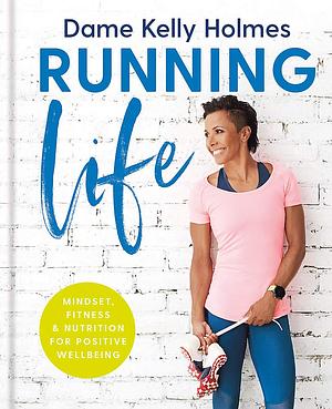 Running Life: Mindset, fitness & nutrition for positive wellbeing by Kelly Holmes