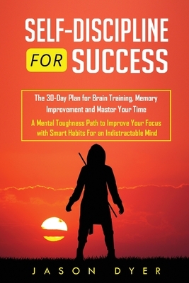 Self Discipline for Success: The 30-Day Plan for Brain Training, Memory Improvement and Master Your Time - A Mental Toughness Path to Improve Your by Jason Dyer