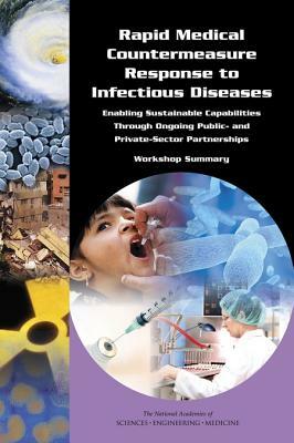 Rapid Medical Countermeasure Response to Infectious Diseases: Enabling Sustainable Capabilities Through Ongoing Public- And Private-Sector Partnership by Institute of Medicine, Board on Global Health, National Academies of Sciences Engineeri