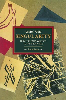 Marx and Singularity: From the Early Writings to the Grundrisse by Luca Basso