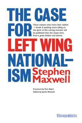 The Case for Left Wing Nationalism by Jamie Maxwell, Stephen Maxwell