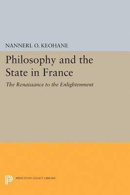 Philosophy and the State in France: The Renaissance to the Enlightenment by Nannerl O. Keohane