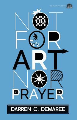 Not for Art Nor Prayer by Darren C. Demaree