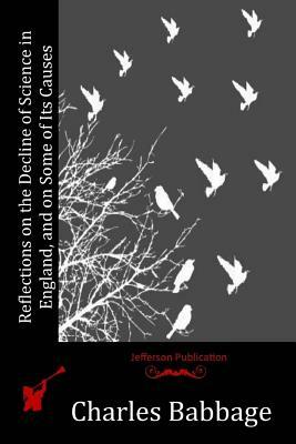 Reflections on the Decline of Science in England, and on Some of Its Causes by Charles Babbage