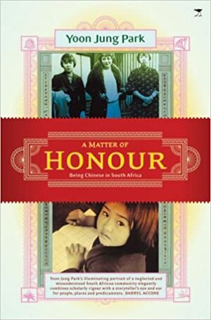 A Matter Of Honour: Being Chinese In South Africa by Yoon Jung Park