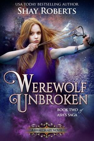 Werewolf Unbroken: A Heartblaze Novel by Shay Roberts