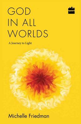 God in All Worlds: A Journey to Light by Michelle Friedman