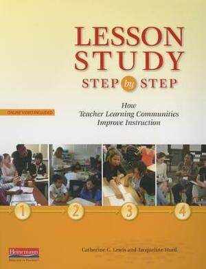 Lesson Study Step by Step: How Teacher Learning Communities Improve Instruction by Jacqueline Hurd, Catherine Lewis