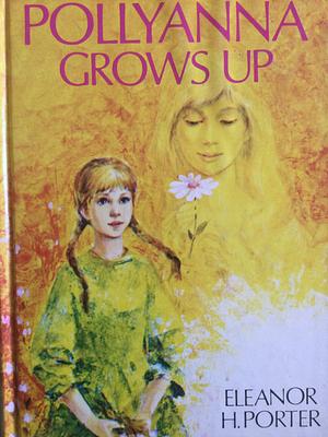 Pollyanna Grows Up: by Eleanor H. Porter