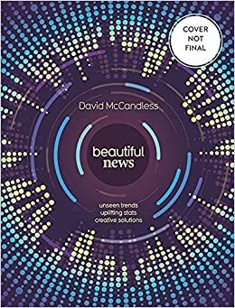 Beautiful News: Unseen Trends, Uplifting Stats, Creative Solutions by David McCandless