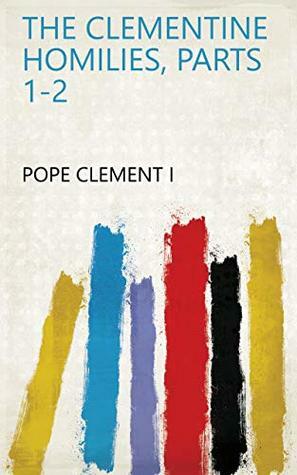 The Clementine Homilies, Parts 1-2 by Clement of Rome