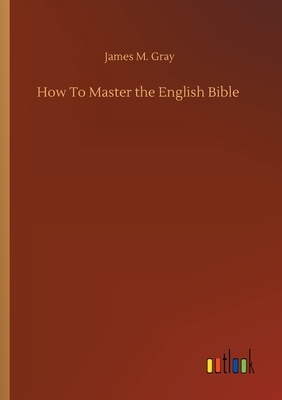 How To Master the English Bible by James M. Gray