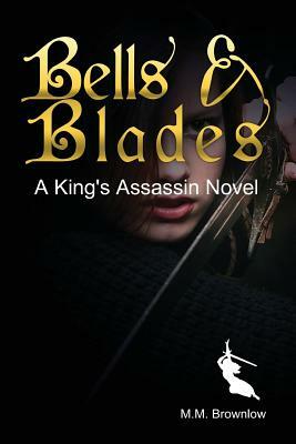 Bells & Blades: A King's Assassin Novel by M. M. Brownlow