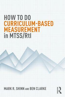 How to Do Curriculum-Based Measurement in Mtss/Rti by Mark R. Shinn, Ben Clarke