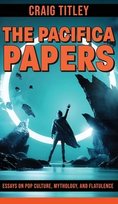 The Pacifica Papers - Essays on Pop Culture, Mythology, and Flatulence by Craig Titley