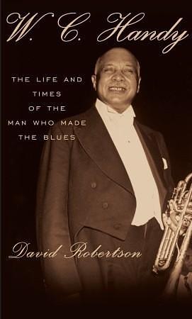 W.C. Handy: The Life and Times of the Man Who Made the Blues by David Robertson, David Robertson