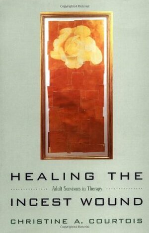 Healing the Incest Wound: Adult Survivors in Therapy by Christine A. Courtois