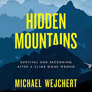 Hidden Mountains: Survival and Reckoning After a Climb Gone Wrong by Michael Wejchert