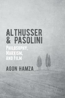 Althusser and Pasolini: Philosophy, Marxism, and Film by Agon Hamza