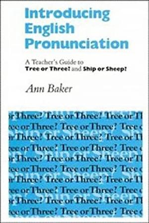Introducing English Pronunciation: A Teacher's Guide to Tree or Three? and Ship or Sheep? by Ann Baker