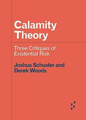 Calamity Theory: Three Critiques of Existential Risk by Joshua Schuster, Derek Woods