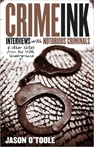 Crime Ink: Interviews with Notorious Criminals and Other Notes from the Irish Underground by Jason O'Toole