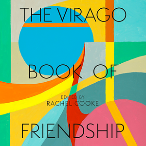 The Virago Book of Friendship by Rachel Cooke