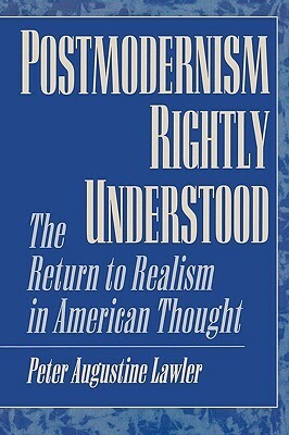 Postmodernism Rightly Understood: The Return to Realism in American Thought by Peter Augustine Lawler
