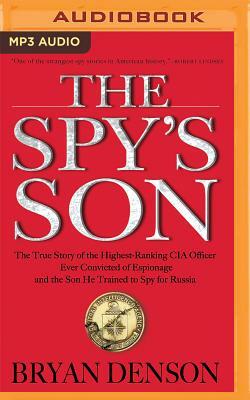 The Spy's Son: The True Story of the Highest-Ranking CIA Officer Ever Convicted of Espionage and the Son He Trained to Spy for Russia by Bryan Denson