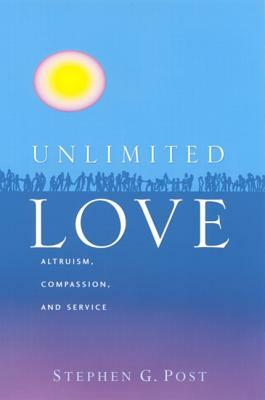 Unlimited Love: Altruism, Compassion, and Service by Stephen Garrard Post