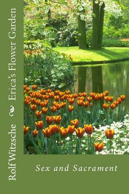 Erica's Flower Garden: Sex and Sacrament by Rolf A. F. Witzsche