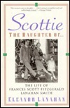 Scottie the Daughter of: The Life of Frances Scott Fitzgerald Lanahan Smith by Eleanor Lanahan