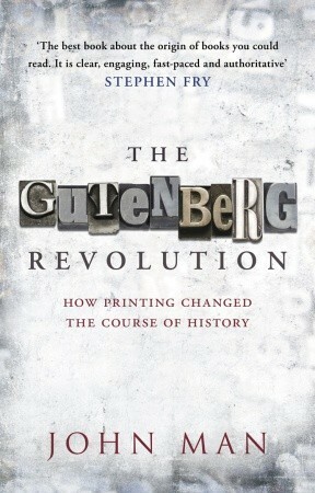 The Gutenberg Revolution: How Printing Changed The Course of History by John Man