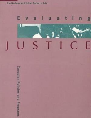 Evaluating Justice: Canadian Policies and Programs by Julian Roberts, Joe Hudson