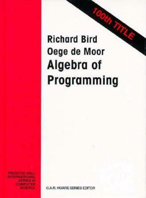 Algebra of Programming by Richard S. Bird, Oege de Moor