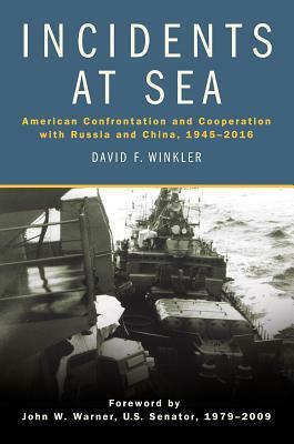 Incidents at Sea: American Confrontation and Cooperation with Russia and China, 1945-2016 by David F. Winkler