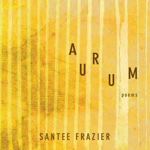 Aurum, Volume 85: Poems by Santee Frazier