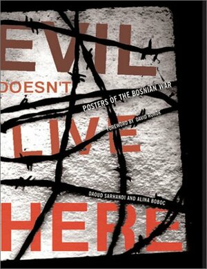 Evil Doesn't Live Here: Posters of the Bosnian War by David Rohde, Alina Boboc, Daoud Sarhandi