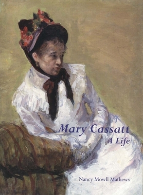 Mary Cassatt: A Life by Nancy Mowll Mathews